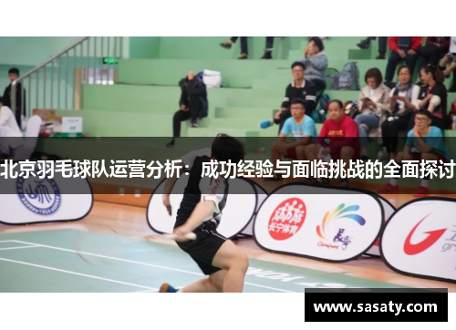 北京羽毛球队运营分析：成功经验与面临挑战的全面探讨