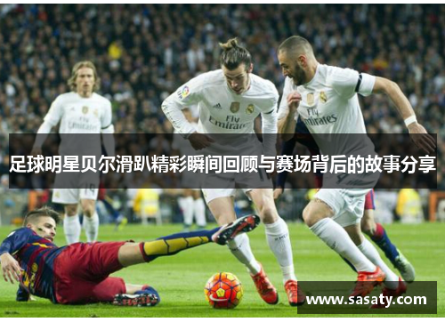 足球明星贝尔滑趴精彩瞬间回顾与赛场背后的故事分享