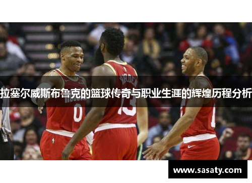 拉塞尔威斯布鲁克的篮球传奇与职业生涯的辉煌历程分析
